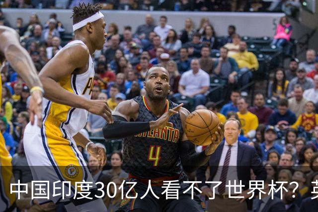 中国印度30亿人看不了世界杯？英媒：中国有2亿球迷 进不了世界杯