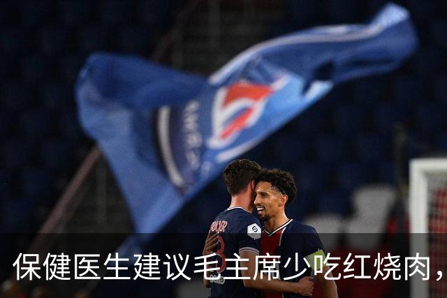 保健医生建议毛主席少吃红烧肉，主席愤怒反问：非要打乱我的平衡吗？