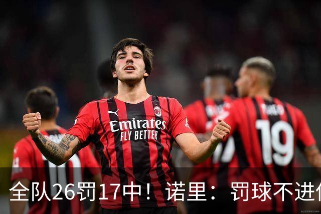 全队26罚17中！诺里：罚球不进伤害了球队 导致大家打得有些急躁