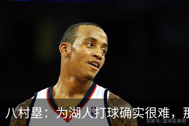 八村塁：为湖人打球确实很难，那里是很大的舞台