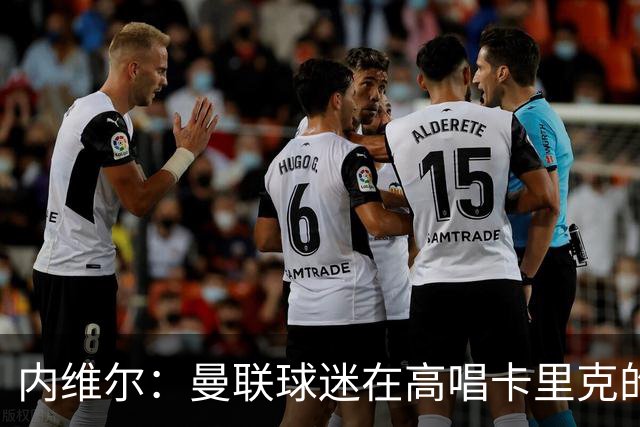 内维尔：曼联球迷在高唱卡里克的歌，因为他们知道未来会发生什么
