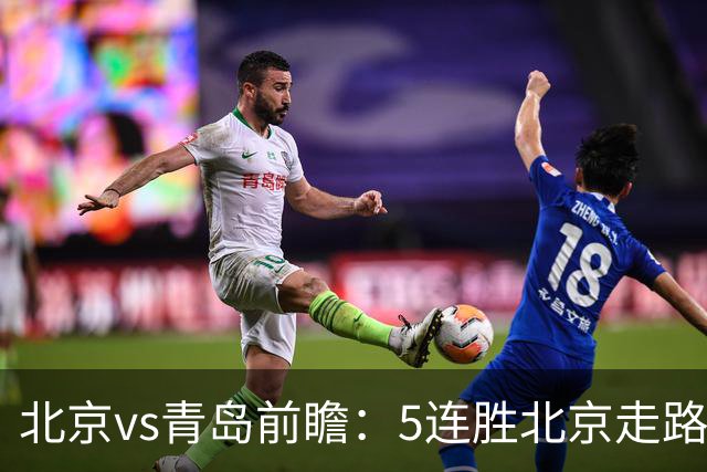 北京vs青岛前瞻：5连胜北京走路带风，刘维伟想爆冷难上加难