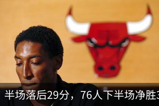 半场落后29分，76人下半场净胜38分完成大逆转