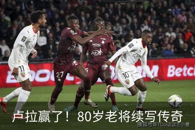 卢拉赢了！80岁老将续写传奇