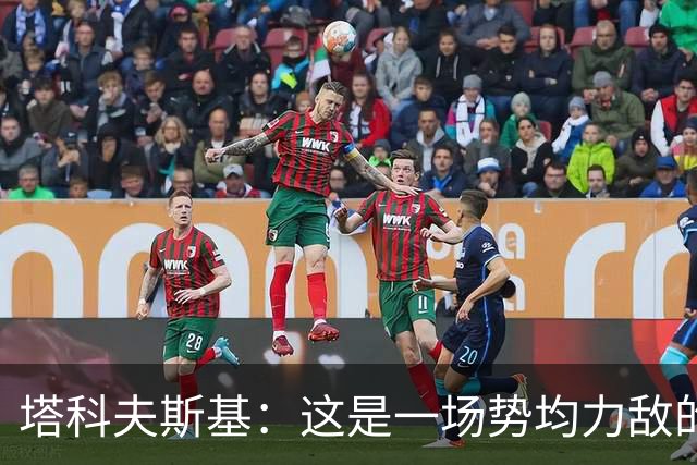 塔科夫斯基：这是一场势均力敌的比赛 希望大马丁没事