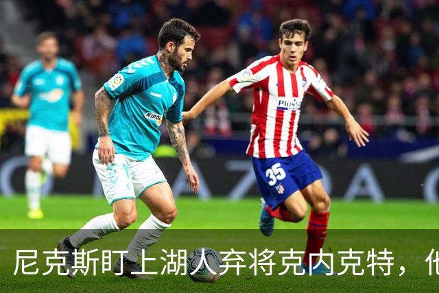 尼克斯盯上湖人弃将克内克特，他刚具备签双向合同资格