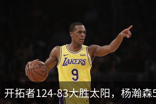 开拓者124-83大胜太阳，杨瀚森5分2板利拉德25分