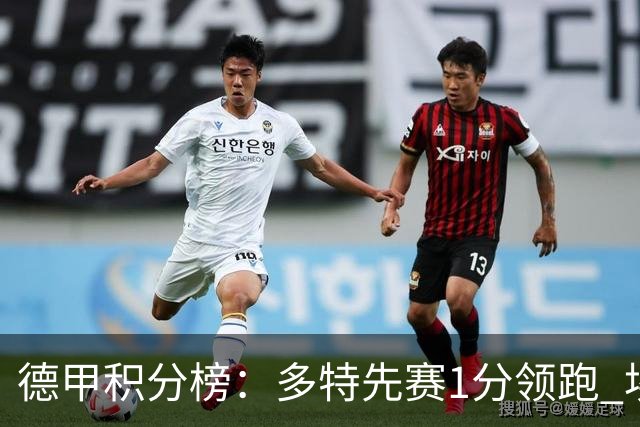 德甲积分榜：多特先赛1分领跑 埃尔沃斯贝格跻身前6 拜仁即将出战