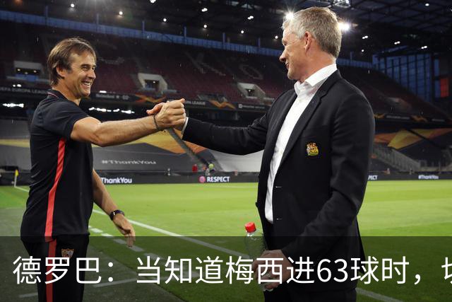德罗巴：当知道梅西进63球时，切尔西全队都有无力感！