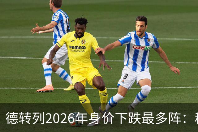 德转列2026年身价下跌最多阵：穆西亚拉领衔，莱奥、伊萨克在列