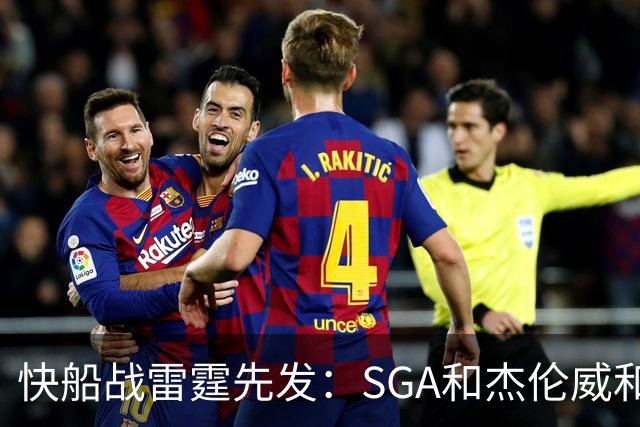 快船战雷霆先发：SGA&杰伦威&切特&哈滕VS加兰&八村塁
