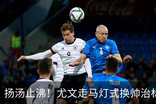 扬汤止沸！尤文走马灯式换帅治标不治本，病根从来不在教练席