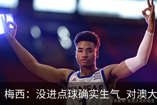 梅西：没进点球确实生气 对澳大利亚是五五开