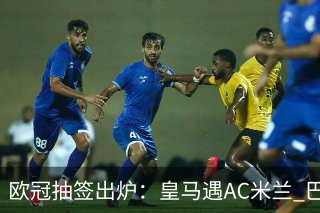 欧冠抽签出炉：皇马遇AC米兰 巴萨碰拜仁