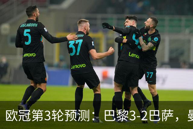 欧冠第3轮预测：巴黎3-2巴萨，曼城4-0，利物浦3-1，马竞2-1