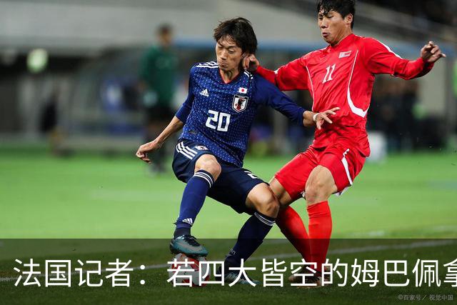 法国记者：若四大皆空的姆巴佩拿到金球奖，那将是金球奖之耻！