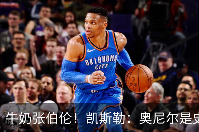 牛奶张伯伦！凯斯勒：奥尼尔是史上最佳中锋 他的夸赞意义重大