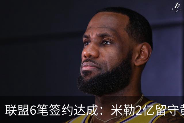 联盟6笔签约达成：米勒2亿留守黄蜂！麦丹1年续约，火箭太阳补强
