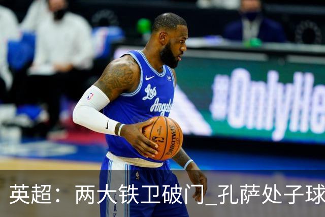 英超：两大铁卫破门 孔萨处子球 阿森纳2-0埃弗顿追平曼城