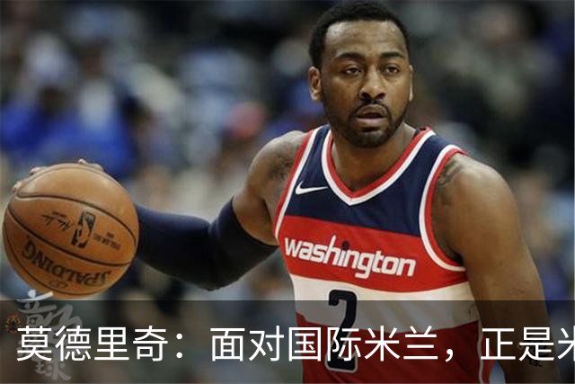 莫德里奇：面对国际米兰，正是米兰完成正名的最佳舞台