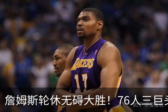 詹姆斯轮休无碍大胜！76人三巨头狂砍81分，大胜雄鹿豪取3连胜！
