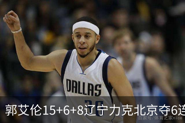 郭艾伦15+6+8辽宁力克北京夺6连胜 曾凡博19分