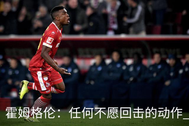 霍姆格伦：任何不愿回击的动作 都会成为对方的优势