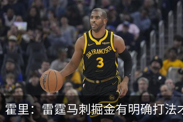 霍里：雷霆马刺掘金有明确打法才能保持稳定 森林狼还不值得信任