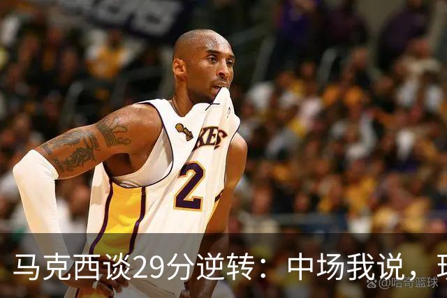 马克西谈29分逆转：中场我说，现在要看我们是什么料子做的