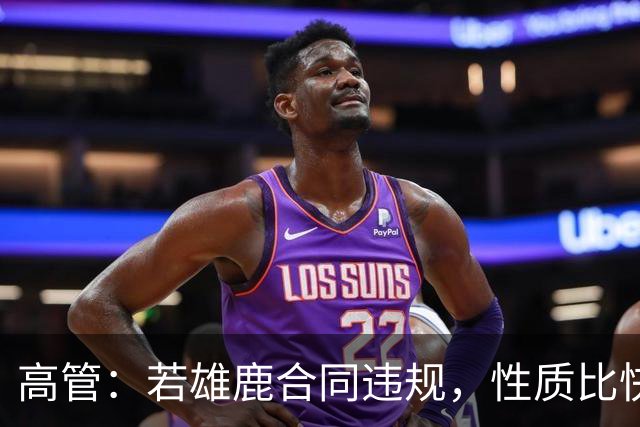高管：若雄鹿合同违规，性质比快船更严重