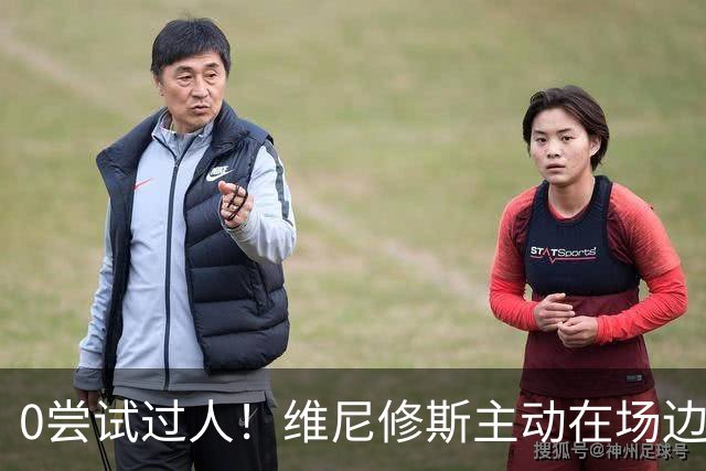 0尝试过人！维尼修斯主动在场边等待被换下，安静得让人不习惯！