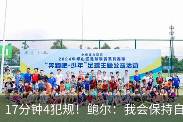 17分钟4犯规！鲍尔：我会保持自己的节奏