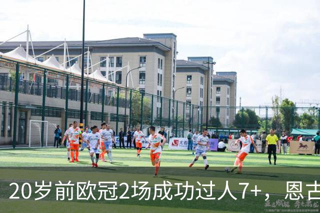 20岁前欧冠2场成功过人7+，恩古莫哈是有统计以来第四人