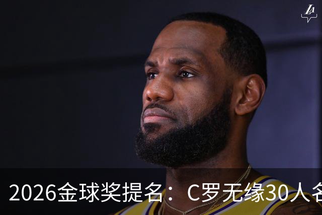 2026金球奖提名：C罗无缘30人名单，沙特联两将意外入围