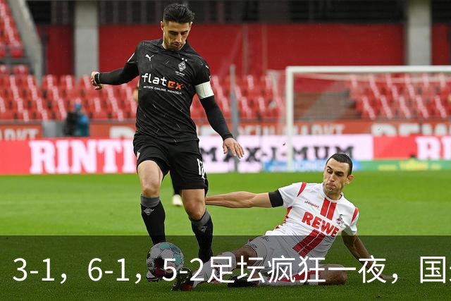 3-1，6-1，5-2足坛疯狂一夜，国米大巴黎逆转，拜仁，巴萨造惨案