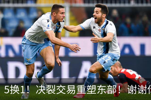 5换1！决裂交易重塑东部！谢谢你，凯尔特人！