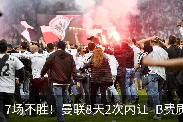 7场不胜！曼联8天2次内讧 B费质疑战术后遭主帅回怼：不跑动别想赢