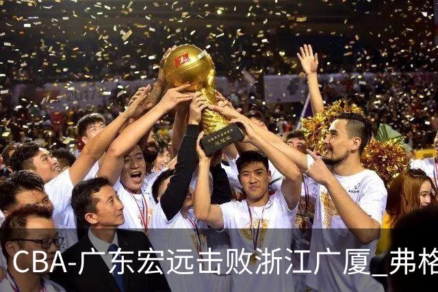 CBA-广东宏远击败浙江广厦 弗格崔永熙庆祝胜利