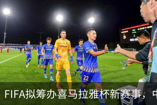 FIFA拟筹办喜马拉雅杯新赛事，中国男足有望受邀参赛