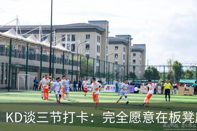 KD谈三节打卡：完全愿意在板凳席支持队友 教练组也想让我多休息